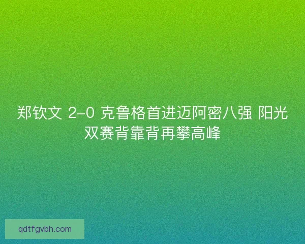 郑钦文 2-0 克鲁格首进迈阿密八强 阳光双赛背靠背再攀高峰