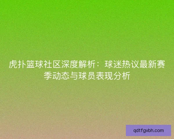 虎扑篮球社区深度解析：球迷热议最新赛季动态与球员表现分析