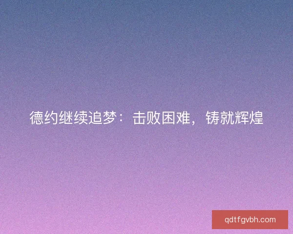 德约继续追梦：击败困难，铸就辉煌