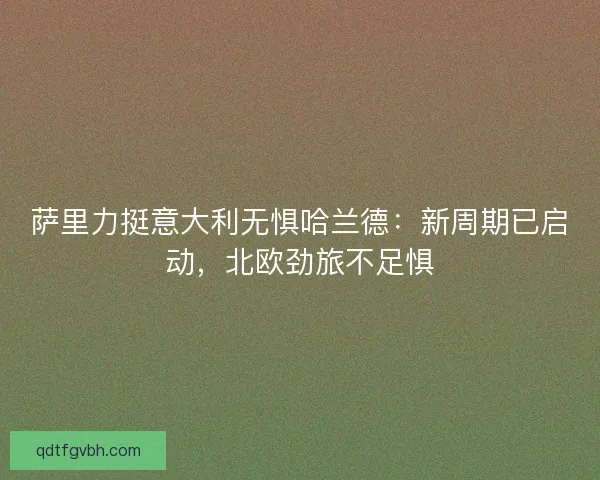 萨里力挺意大利无惧哈兰德：新周期已启动，北欧劲旅不足惧