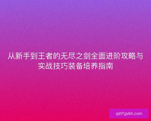 从新手到王者的无尽之剑全面进阶攻略与实战技巧装备培养指南