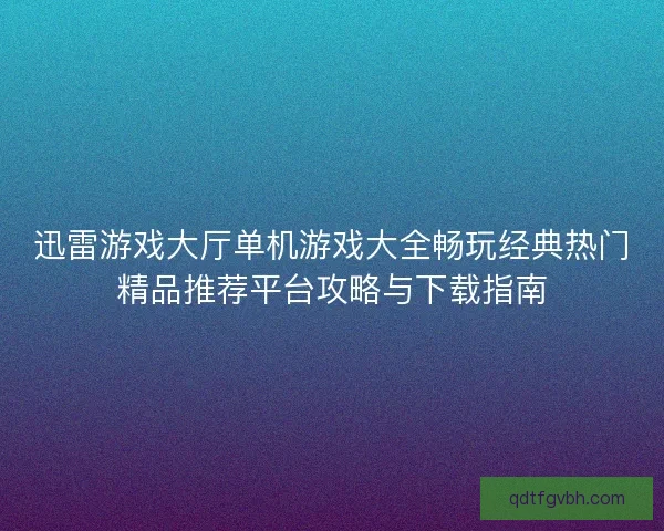 迅雷游戏大厅单机游戏大全畅玩经典热门精品推荐平台攻略与下载指南