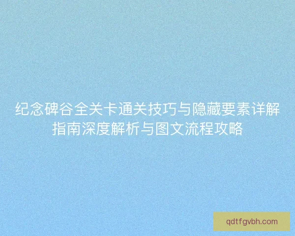 纪念碑谷全关卡通关技巧与隐藏要素详解指南深度解析与图文流程攻略