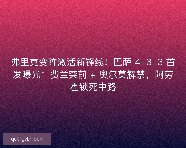 弗里克变阵激活新锋线！巴萨 4-3-3 首发曝光：费兰突前 + 奥尔莫解禁，阿劳霍锁死中路