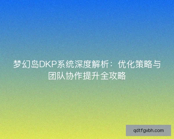 梦幻岛DKP系统深度解析：优化策略与团队协作提升全攻略