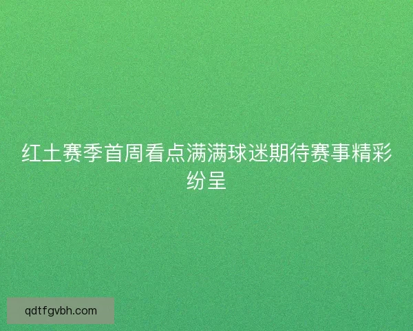 红土赛季首周看点满满球迷期待赛事精彩纷呈