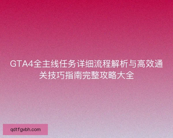 GTA4全主线任务详细流程解析与高效通关技巧指南完整攻略大全