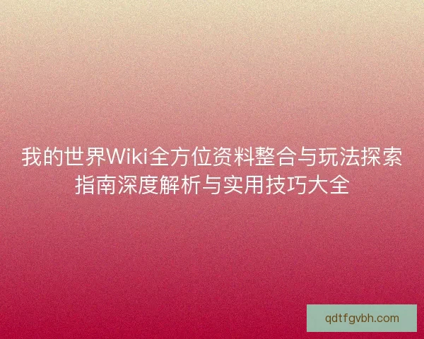 我的世界Wiki全方位资料整合与玩法探索指南深度解析与实用技巧大全