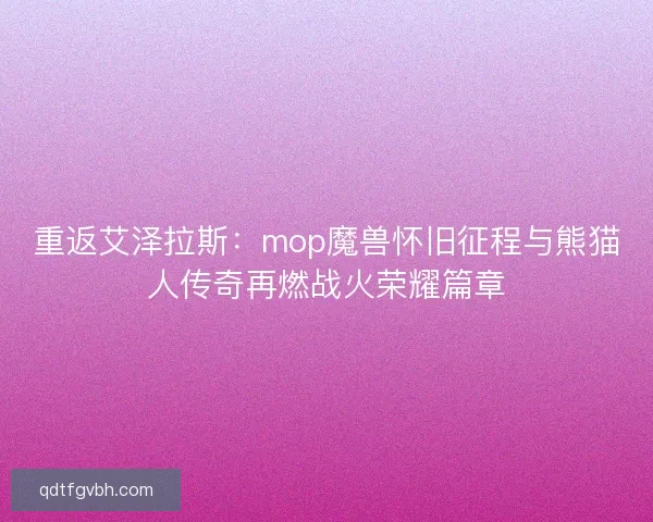 重返艾泽拉斯：mop魔兽怀旧征程与熊猫人传奇再燃战火荣耀篇章