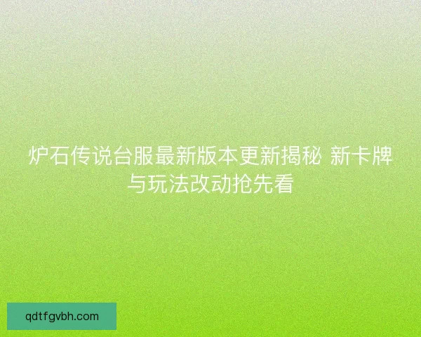 炉石传说台服最新版本更新揭秘 新卡牌与玩法改动抢先看