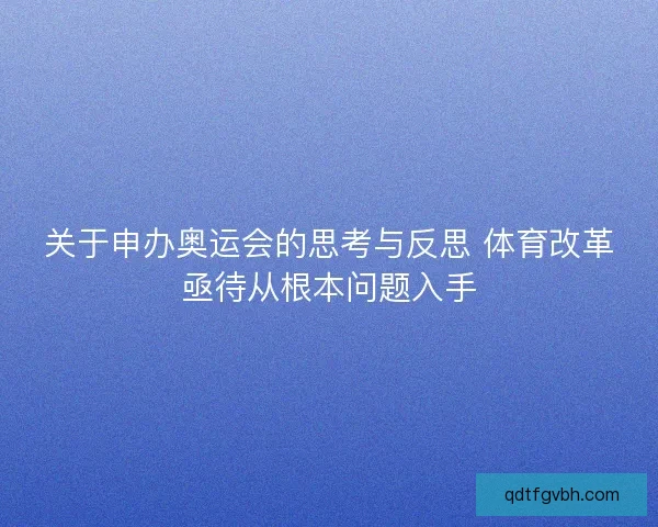关于申办奥运会的思考与反思 体育改革亟待从根本问题入手