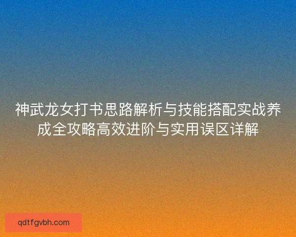 神武龙女打书思路解析与技能搭配实战养成全攻略高效进阶与实用误区详解