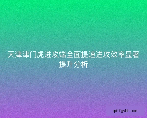天津津门虎进攻端全面提速进攻效率显著提升分析